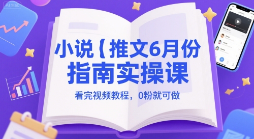 小说推文6月份指南实操课，看完视频教程，0粉就可做-谷进海小站