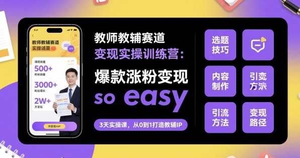 教师教辅赛道变现实操训练营，爆款涨粉变现so easy-谷进海小站