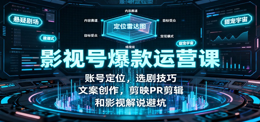 影视号爆款运营课：账号定位，选剧技巧，文案创作，剪映PR剪辑和影视解说避坑-谷进海小站