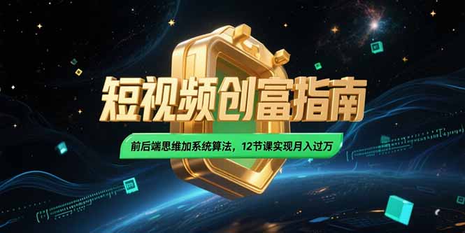 2025短视频创富指南，前后端思维加系统算法，12节课实现月入过万-谷进海小站