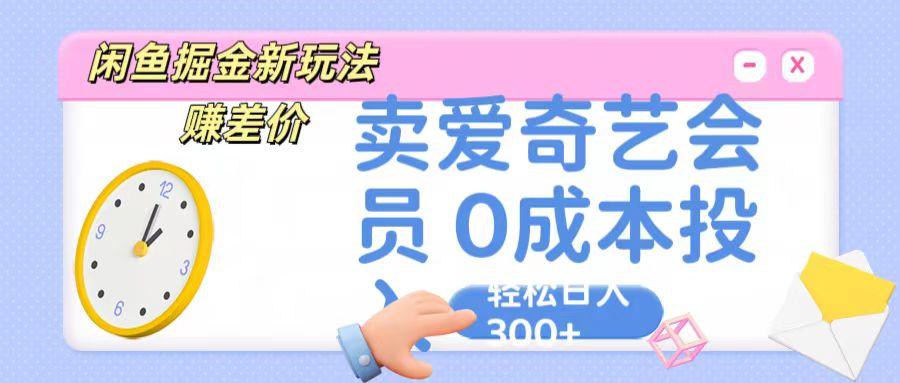 咸鱼掘金新玩法 赚差价 卖爱奇艺会员 0成本投入 轻松日收入300+-谷进海小站