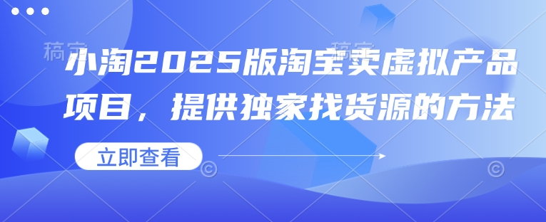 小淘2025版淘宝卖虚拟产品项目，提供独家找货源的方法-谷进海小站
