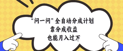 问一问全自动分成计划，靠分成收益也能月入过1W【揭秘】-谷进海小站