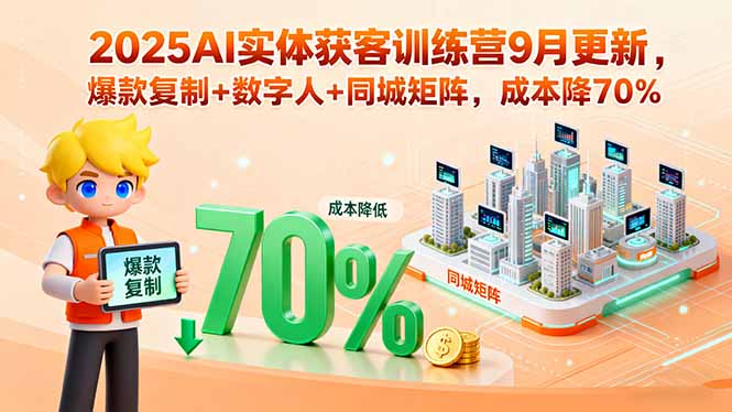 2025AI实体获客训练营9月更新，爆款复制+数字人+同城矩阵，成本降70%-谷进海小站
