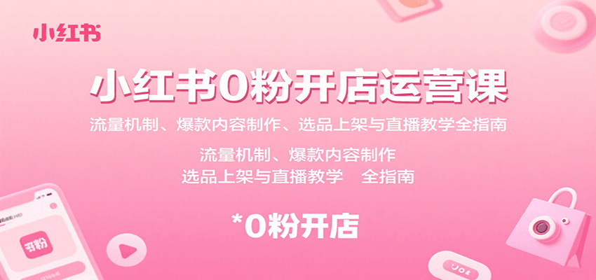 小红书0粉开店运营课：流量机制、爆款内容制作、选品上架与直播教学全指南-谷进海小站