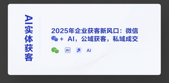 AI实体获客，2025年企业获客新风口：微信+ AI，公域获客，私域成交-谷进海小站