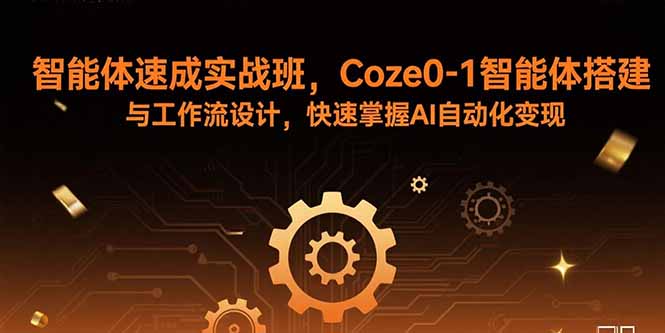 智能体速成实战班，Coze0-1智能体搭建与工作流设计，快速掌握AI自动化变现-谷进海小站