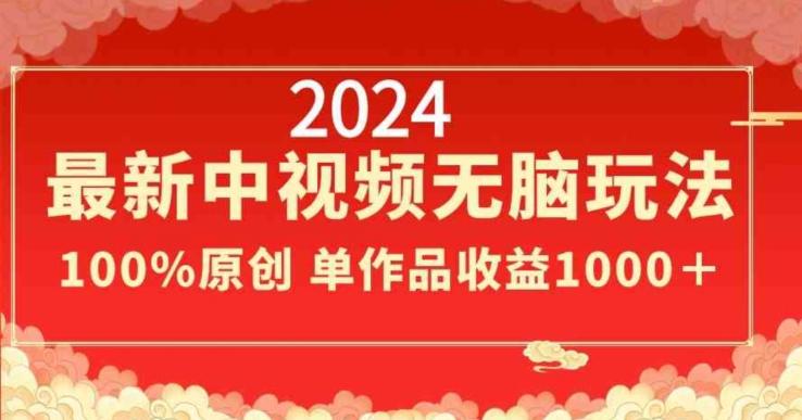 2024最新中视频无脑玩法，作品制作简单，100%原创，单作品收益1000＋【揭秘】-谷进海小站