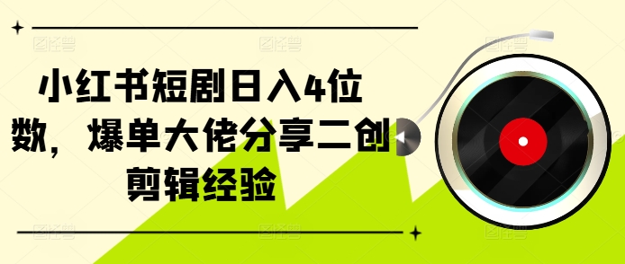 小红书短剧日入4位数，爆单大佬分享二创剪辑经验-谷进海小站