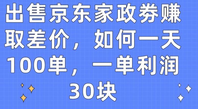 出售京东家政劵赚取差价，如何一天100单，一单利润30块【揭秘】-谷进海小站
