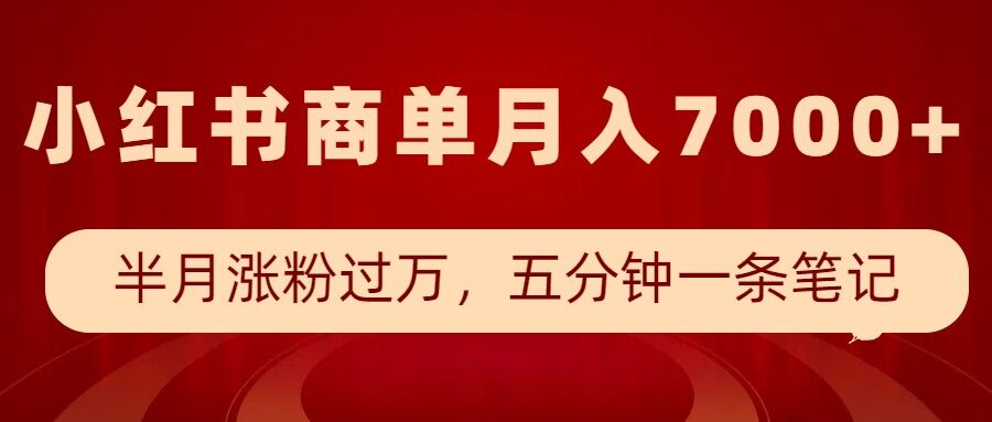 小红书商单最新玩法，半个月涨粉过万，五分钟一条笔记，月入7000+-谷进海小站