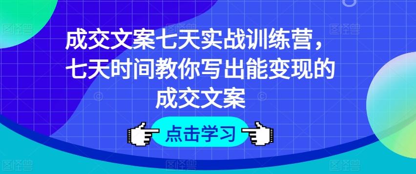 成交文案七天实战训练营，七天时间教你写出能变现的成交文案-谷进海小站