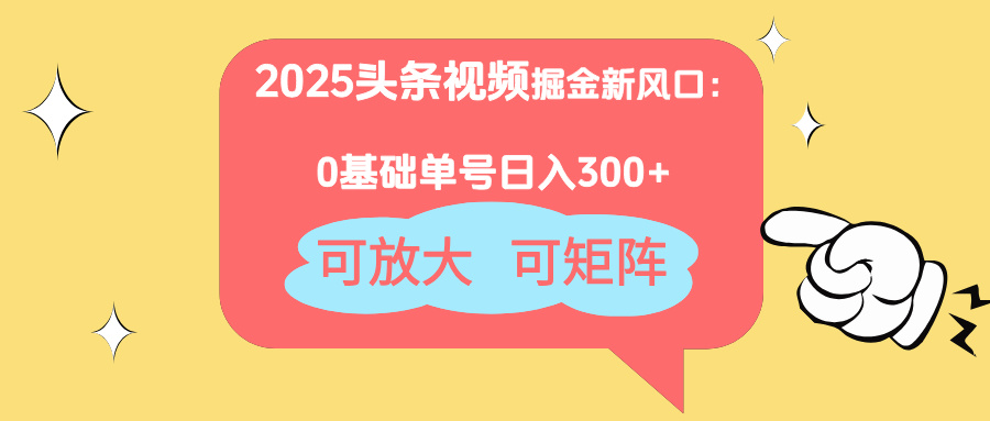 2025头条视频掘金新风口：0基础日入300+，可放大，可矩阵-谷进海小站