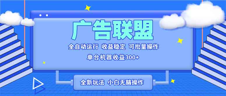 全新广告联盟最新玩法 全自动脚本运行单机300+ 项目稳定新手小白可做-谷进海小站