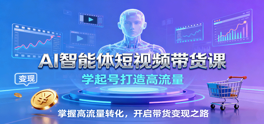 AI智能体短视频带货课：学起号打造高流量，掌握高流量转化，开启带货变现之路-谷进海小站