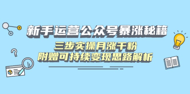 新手运营公众号暴涨秘籍，三步实操月涨千粉，附赠可持续变现思路解析-谷进海小站