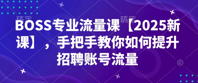 BOSS专业流量课【2025新课】，手把手教你如何提升招聘账号流量-谷进海小站