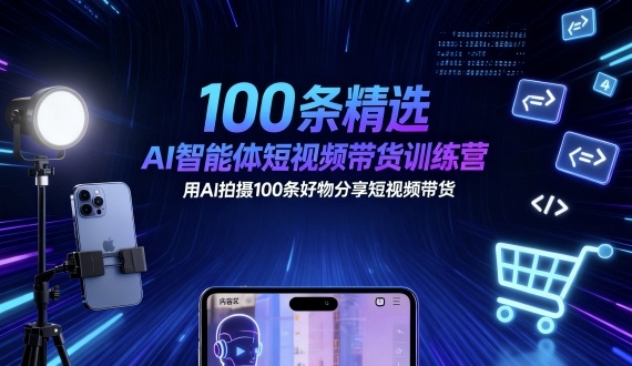 100条精选AI智能体短视频带货训练营，用AI拍摄100条好物分享短视频带货-谷进海小站