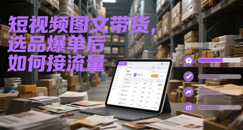 短视频图文带货，选品爆单后如何接流量-谷进海小站