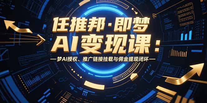 任推邦·即梦AI变现课：梦AI授权、推广链接挂载与佣金提现闭环-谷进海小站