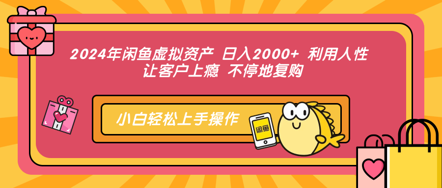 2024年闲鱼虚拟资产 日入2000+ 利用人性 让客户上瘾 不停地复购-谷进海小站