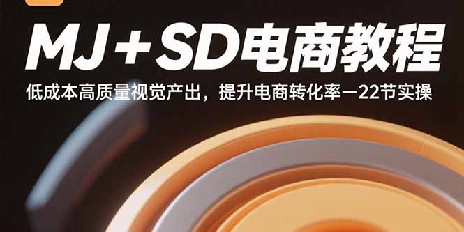 MJ+SD电商教程：低成本高质量视觉产出，提升电商转化率-22节实操-谷进海小站