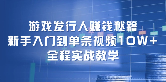 游戏发行人赚钱秘籍：新手入门到单条视频10W+，全程实战教学-谷进海小站