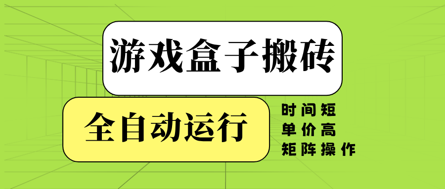 游戏盒子全自动搬砖，时间短、单价高，矩阵操作-谷进海小站