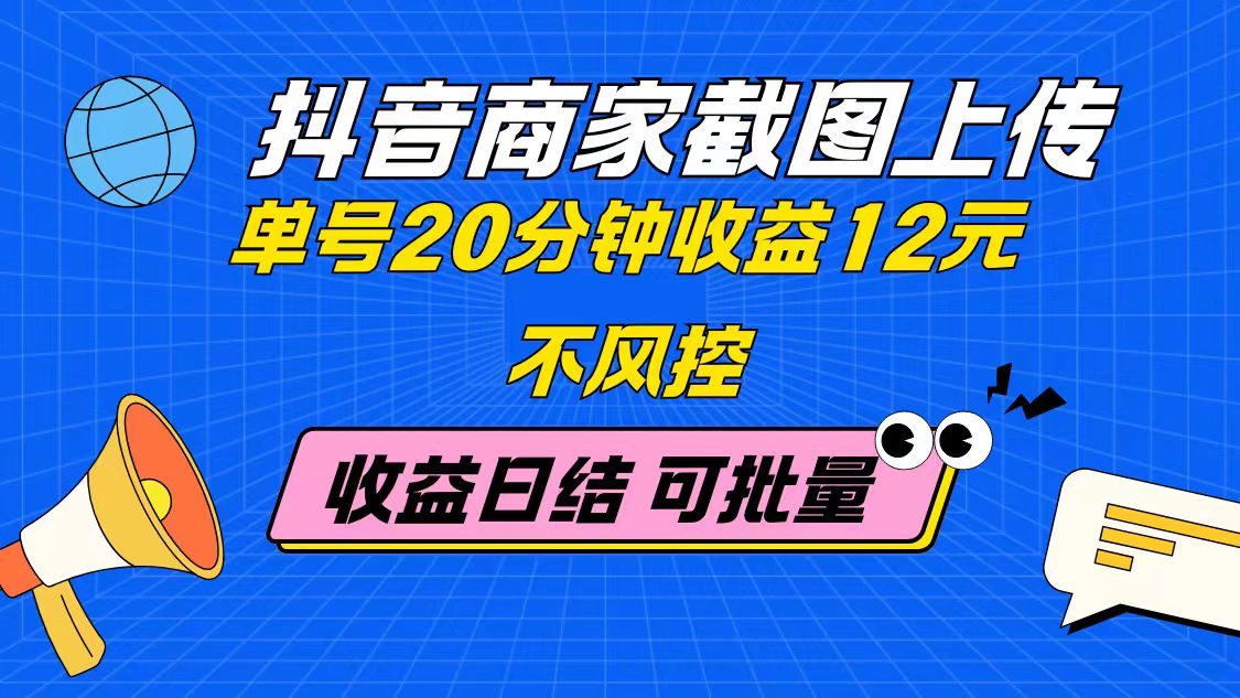 抖音商家截图上传 单号20分钟收益12元 不风控 批量无限做 收益日结-谷进海小站