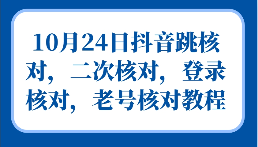 10月24日抖音跳核对，二次核对，登录核对，老号核对教程-谷进海小站