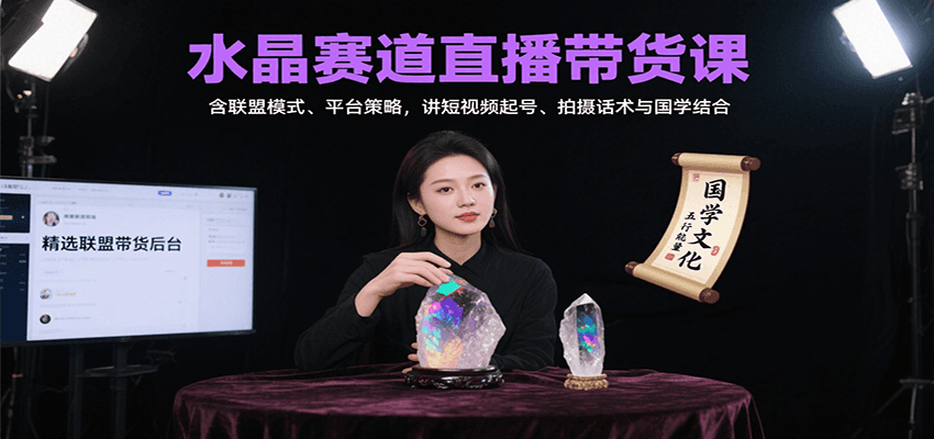 水晶赛道直播带货课：含联盟模式、平台策略，讲短视频起号、拍摄话术与国学结合-谷进海小站