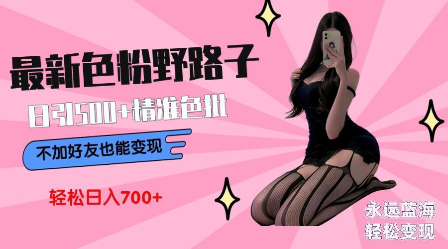 最新色粉变现野路子，日引500+老色批 可不加好友直接变现 小白轻松日入700+-谷进海小站