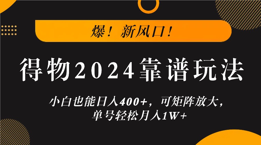 爆！新风口！小白也能日入400+，得物2024靠谱玩法，可矩阵放大，单号轻松月入1W+-谷进海小站