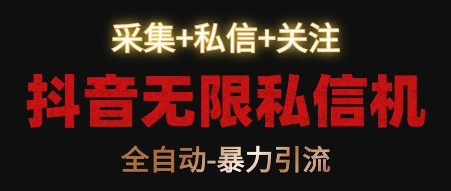 抖音无限私信机！采集+私信+关注，全自动暴力引流！-谷进海小站