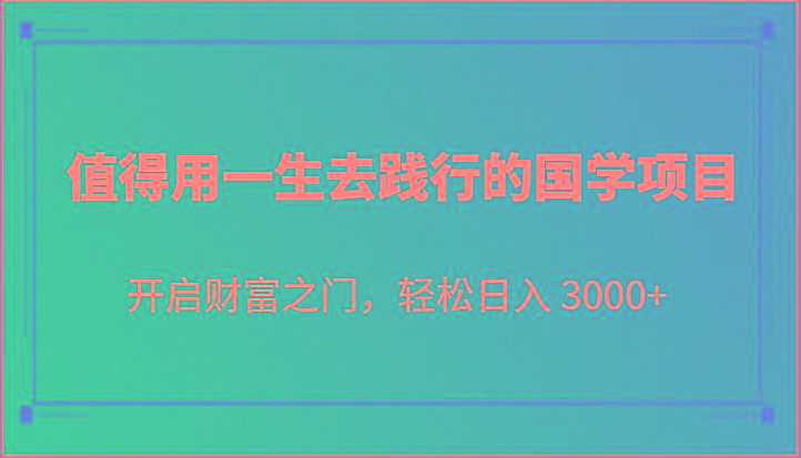 值得用一生去践行的国学项目，开启财富之门，轻松日入 3000+-谷进海小站