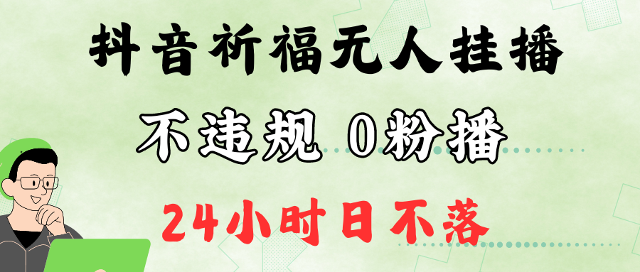 抖音最新祈福无人挂播，单日撸音浪收2万+0粉手机可开播，新手小白一看就会-谷进海小站