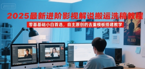2025最新进阶影视解说搬运洗稿教程，零基础小白首选，自主原创的去重模板搭建教学-谷进海小站