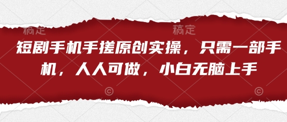 短剧手机手搓原创实操，只需一部手机，人人可做，小白无脑上手-谷进海小站