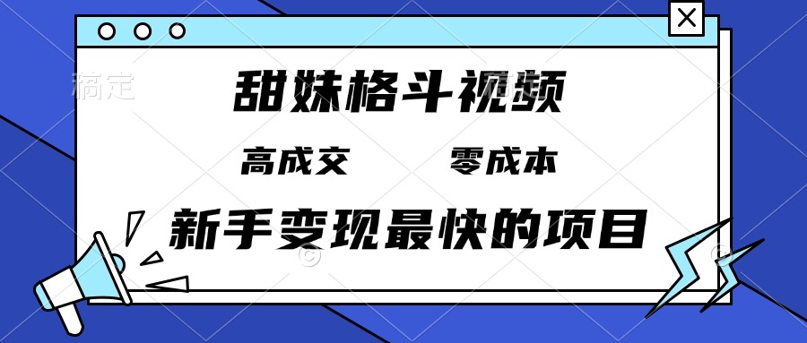 甜妹格斗视频，高成交零成本，，谁发谁火，新手变现最快的项目，日入3000+-谷进海小站