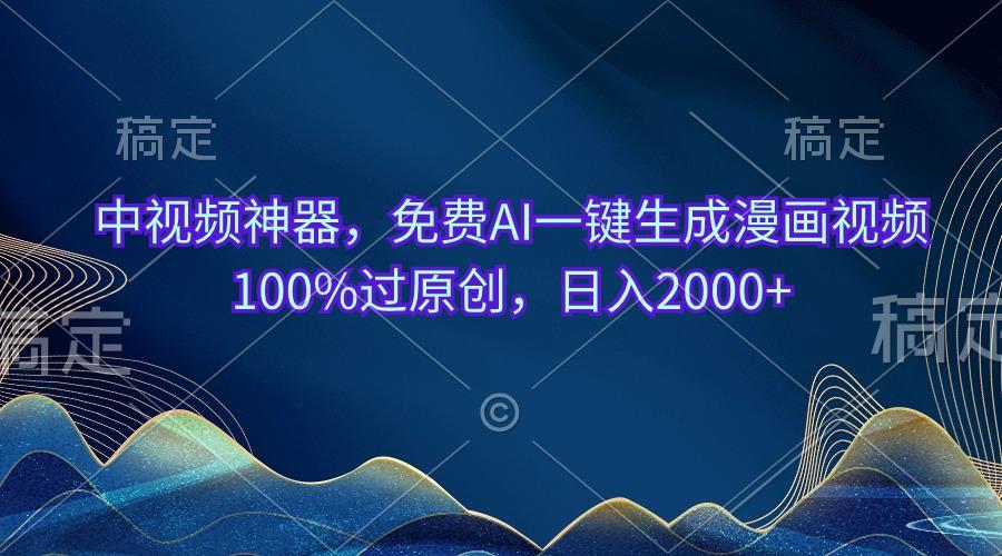中视频神器，免费AI一键生成漫画视频100%过原创，日入2000+-谷进海小站