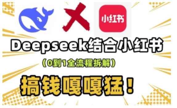 deepseek+小红书打造流量生产线实操课，0到1全流程拆解，搞钱嘎嘎猛-谷进海小站