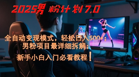 2025男粉计划7.0，全自动变现模式，轻松日入5张+，新手小白必看课程-谷进海小站