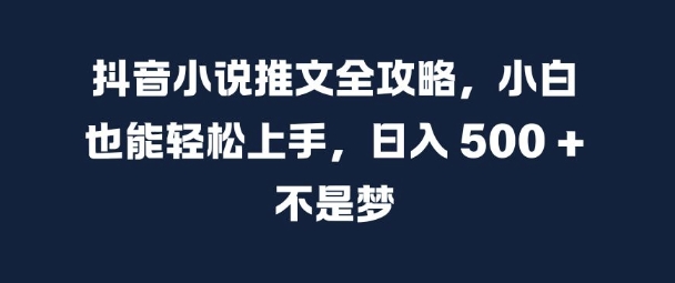 抖音小说推文全攻略，小白也能轻松上手，日入 5张+ 不是梦【揭秘】-谷进海小站