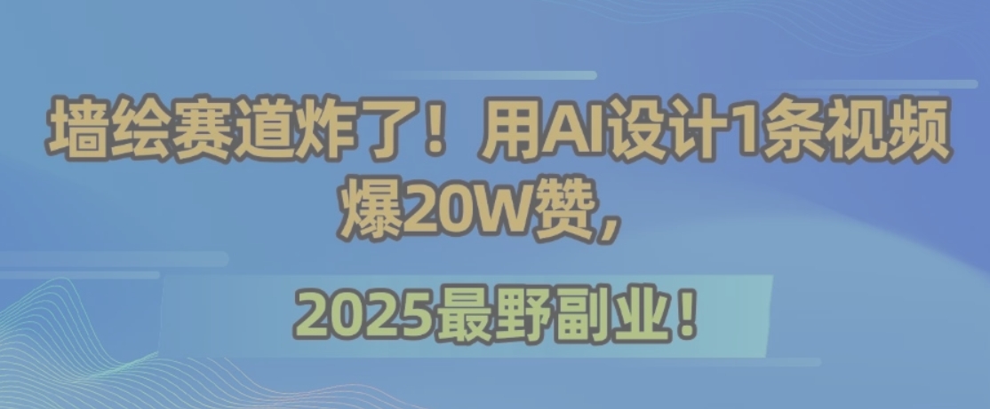 墙绘赛道炸了！用AI设计1条视频爆20W赞，2025最野副业！-谷进海小站