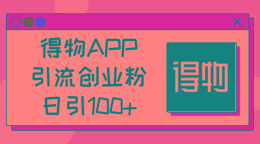 得物APP引流创业粉，日引100+-谷进海小站