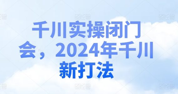 千川实操闭门会，2024年千川新打法-谷进海小站