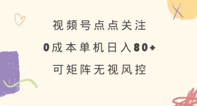 视频号点点关注，0成本单号80+，可矩阵，绿色正规，长期稳定【揭秘】-谷进海小站