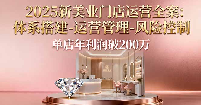 2025新美业门店运营全案：体系搭建-运营管理-风险控制，单店年利润破200万-谷进海小站