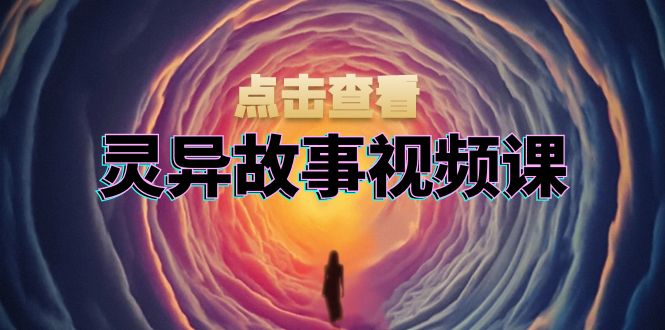 灵异故事视频课：文案、剪辑流程、画面处理及封面制作，助力创作者盈利-谷进海小站