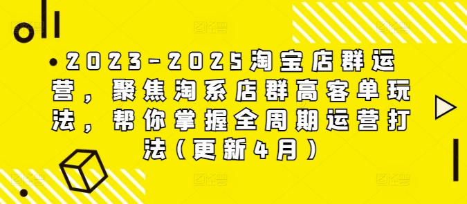 2023-2025淘宝店群运营，聚焦淘系店群高客单玩法，帮你掌握全周期运营打法(更新4月)-谷进海小站